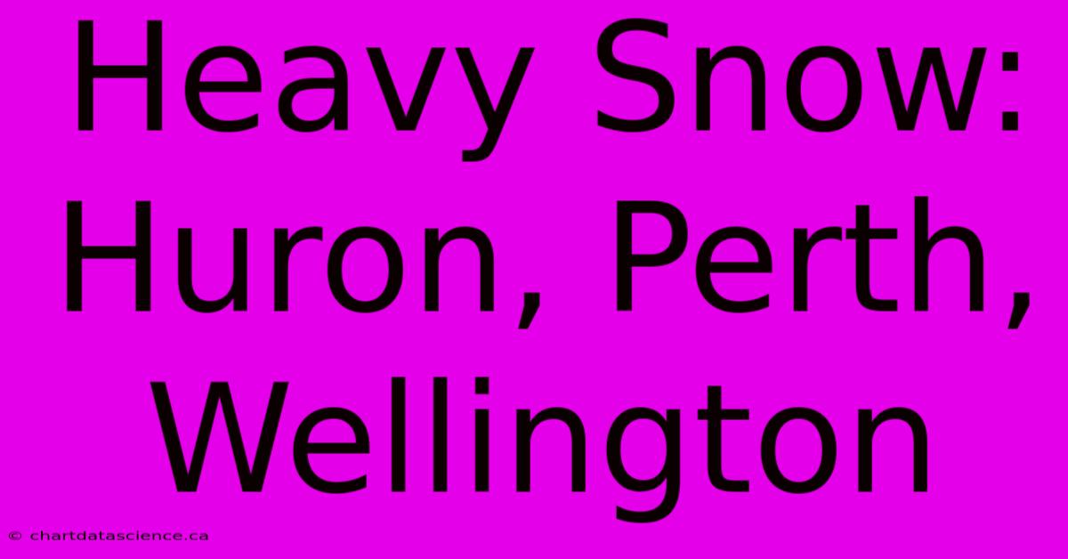 Heavy Snow: Huron, Perth, Wellington