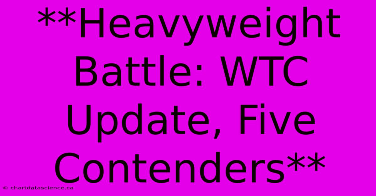 **Heavyweight Battle: WTC Update, Five Contenders**