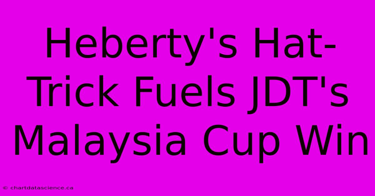 Heberty's Hat-Trick Fuels JDT's Malaysia Cup Win