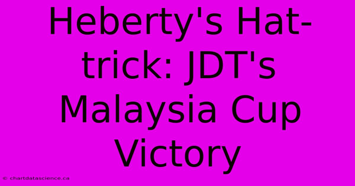 Heberty's Hat-trick: JDT's Malaysia Cup Victory