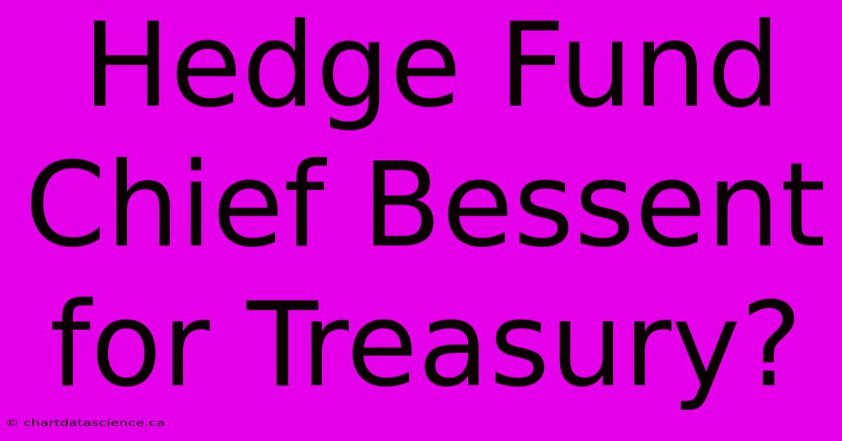 Hedge Fund Chief Bessent For Treasury?