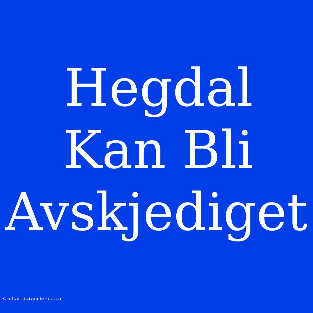 Hegdal Kan Bli Avskjediget