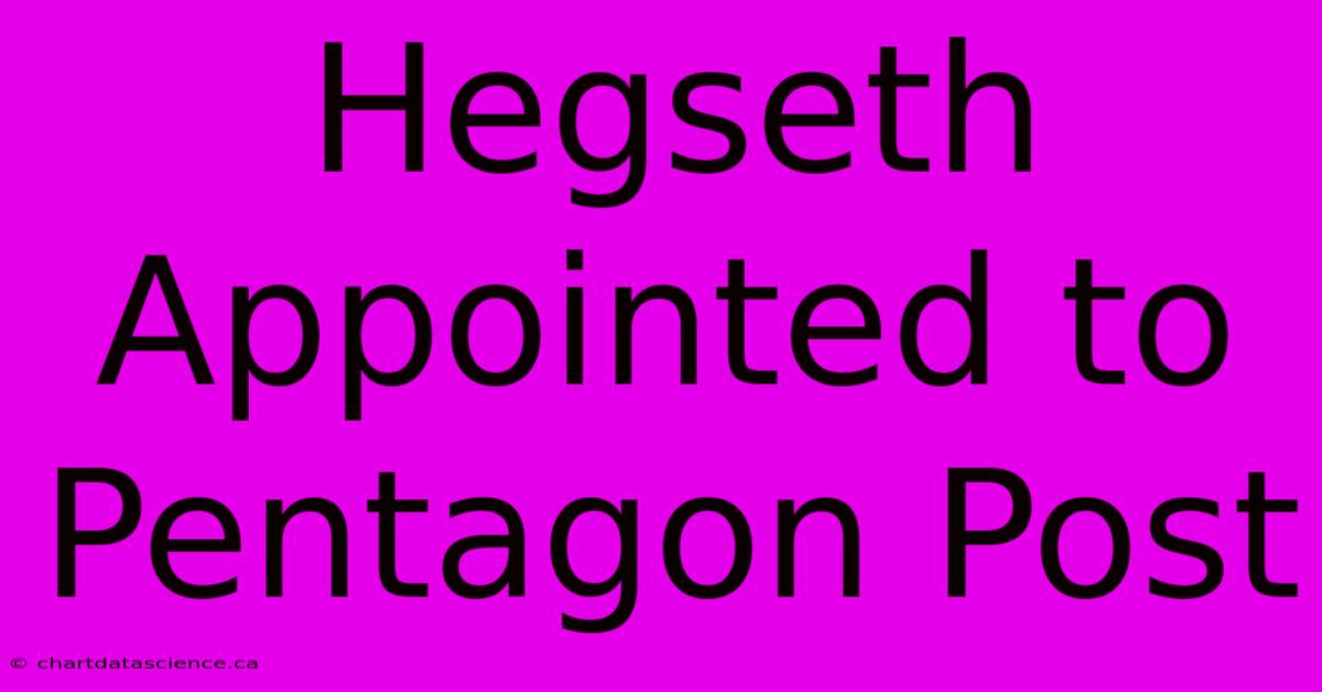 Hegseth Appointed To Pentagon Post