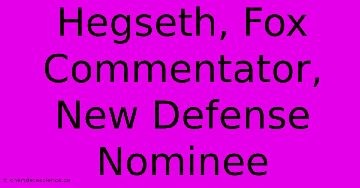 Hegseth, Fox Commentator, New Defense Nominee