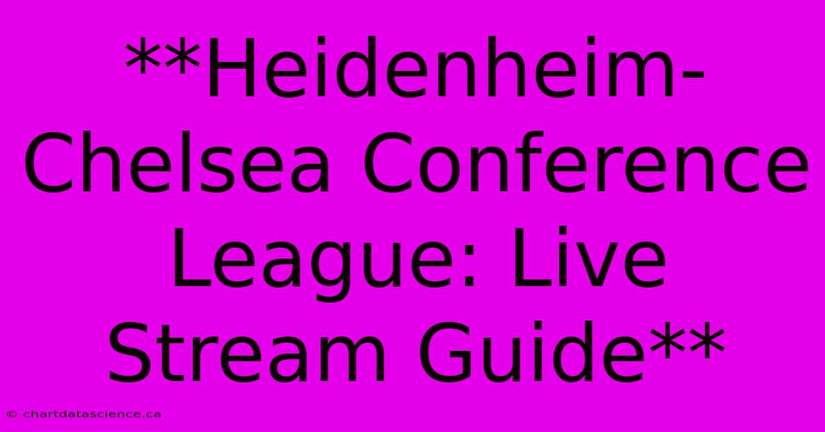 **Heidenheim-Chelsea Conference League: Live Stream Guide**