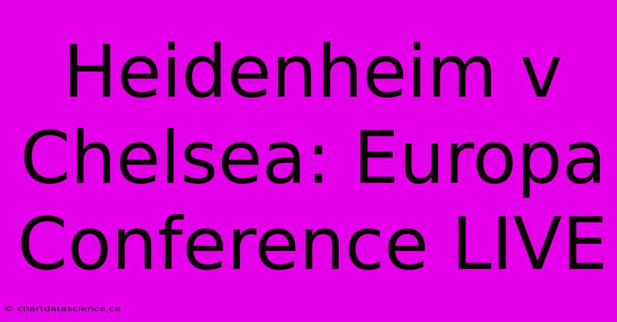 Heidenheim V Chelsea: Europa Conference LIVE