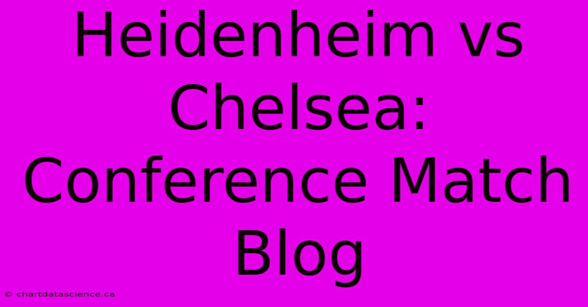 Heidenheim Vs Chelsea: Conference Match Blog