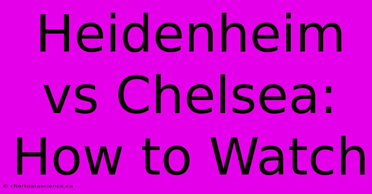 Heidenheim Vs Chelsea: How To Watch