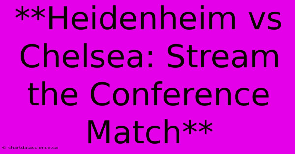 **Heidenheim Vs Chelsea: Stream The Conference Match**