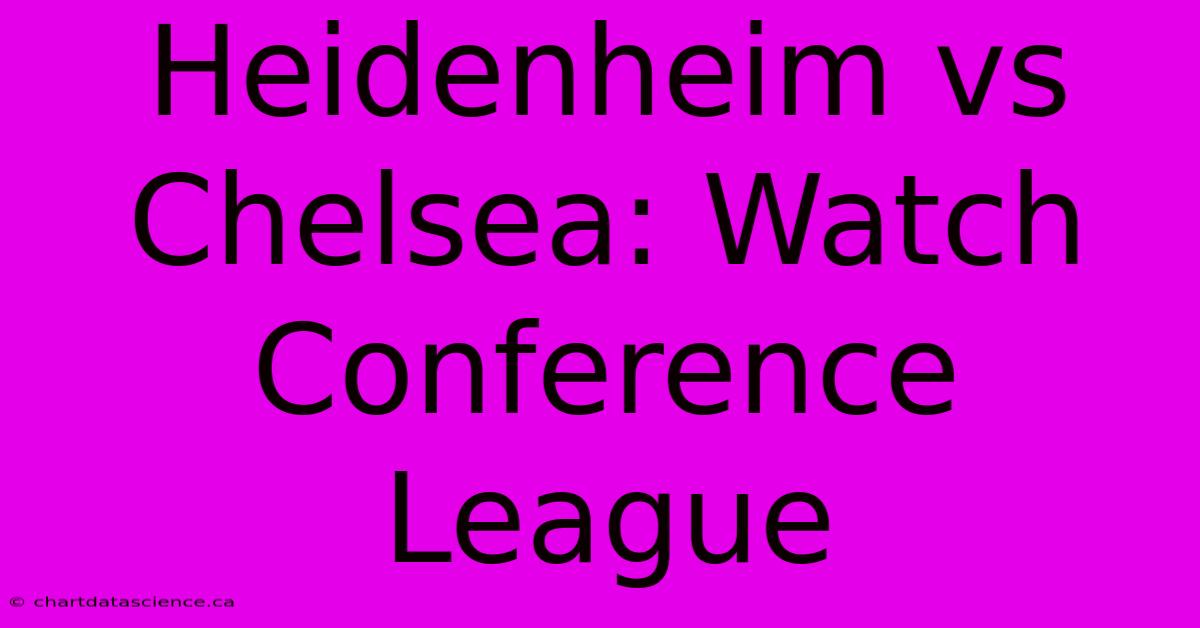 Heidenheim Vs Chelsea: Watch Conference League