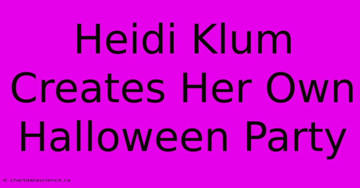 Heidi Klum Creates Her Own Halloween Party