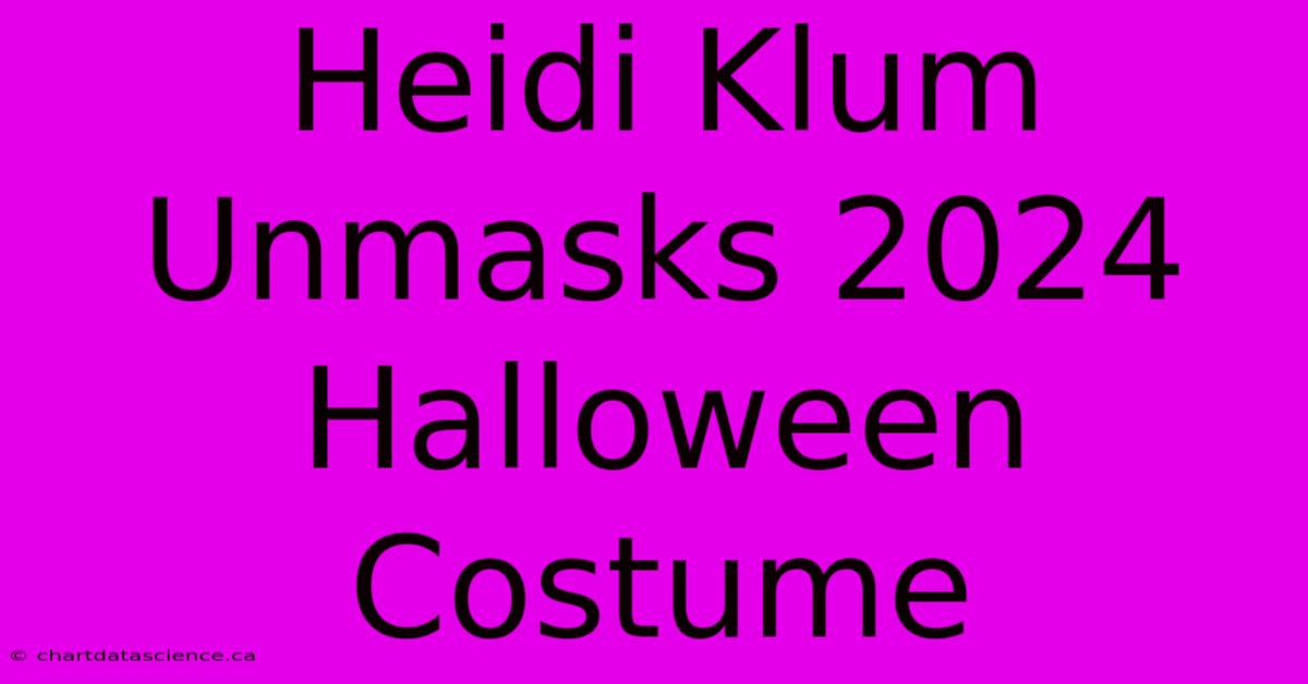 Heidi Klum Unmasks 2024 Halloween Costume