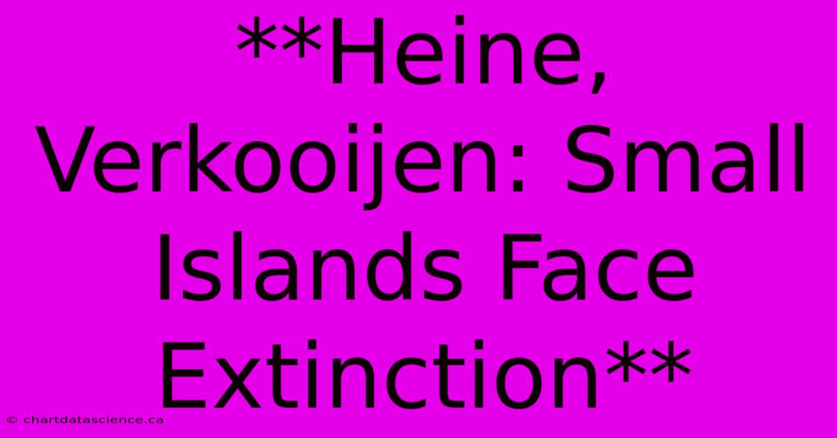 **Heine, Verkooijen: Small Islands Face Extinction**