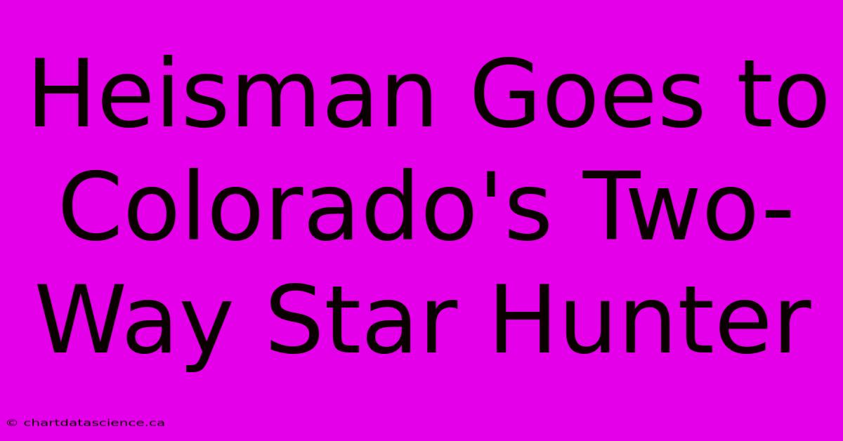 Heisman Goes To Colorado's Two-Way Star Hunter