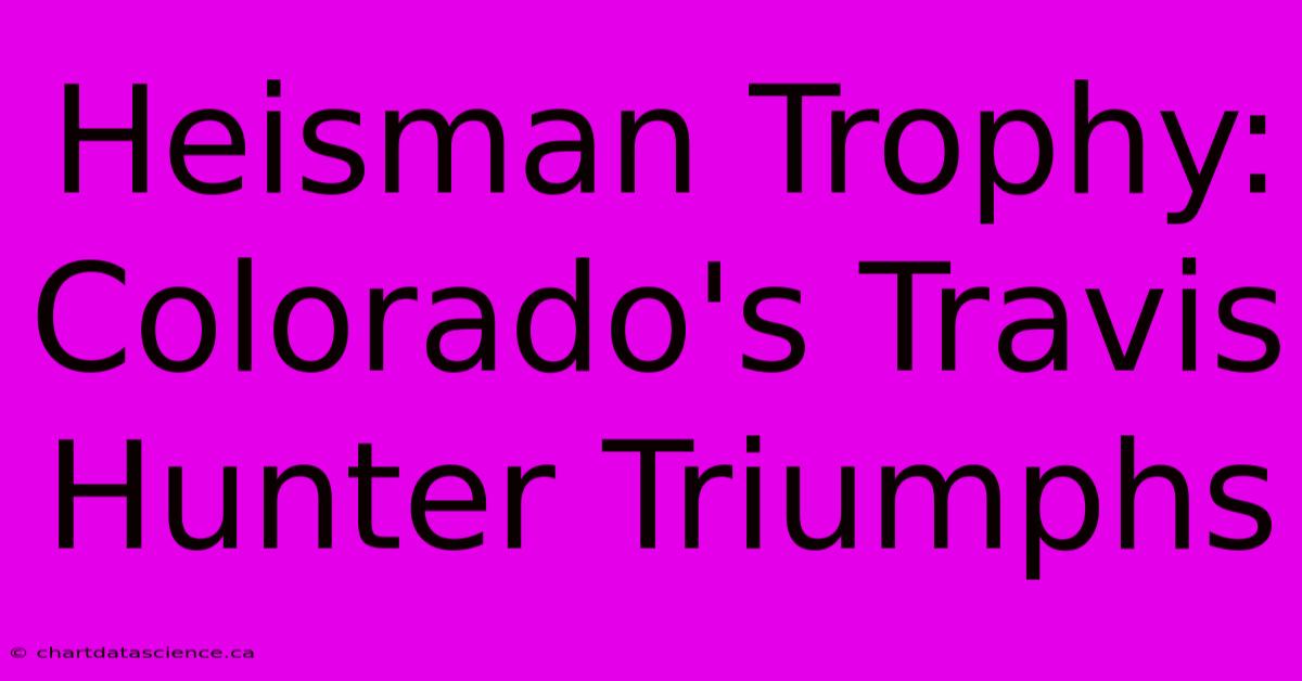 Heisman Trophy: Colorado's Travis Hunter Triumphs