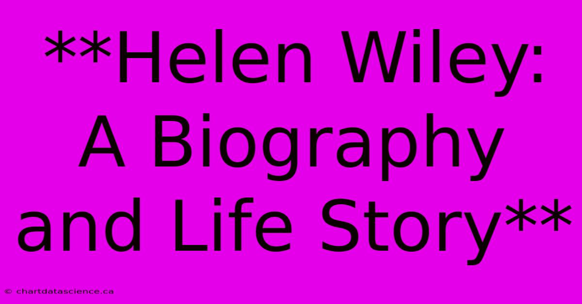 **Helen Wiley:  A Biography And Life Story**