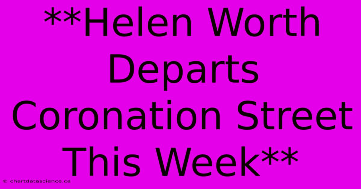 **Helen Worth Departs Coronation Street This Week**