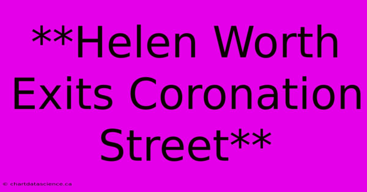 **Helen Worth Exits Coronation Street**