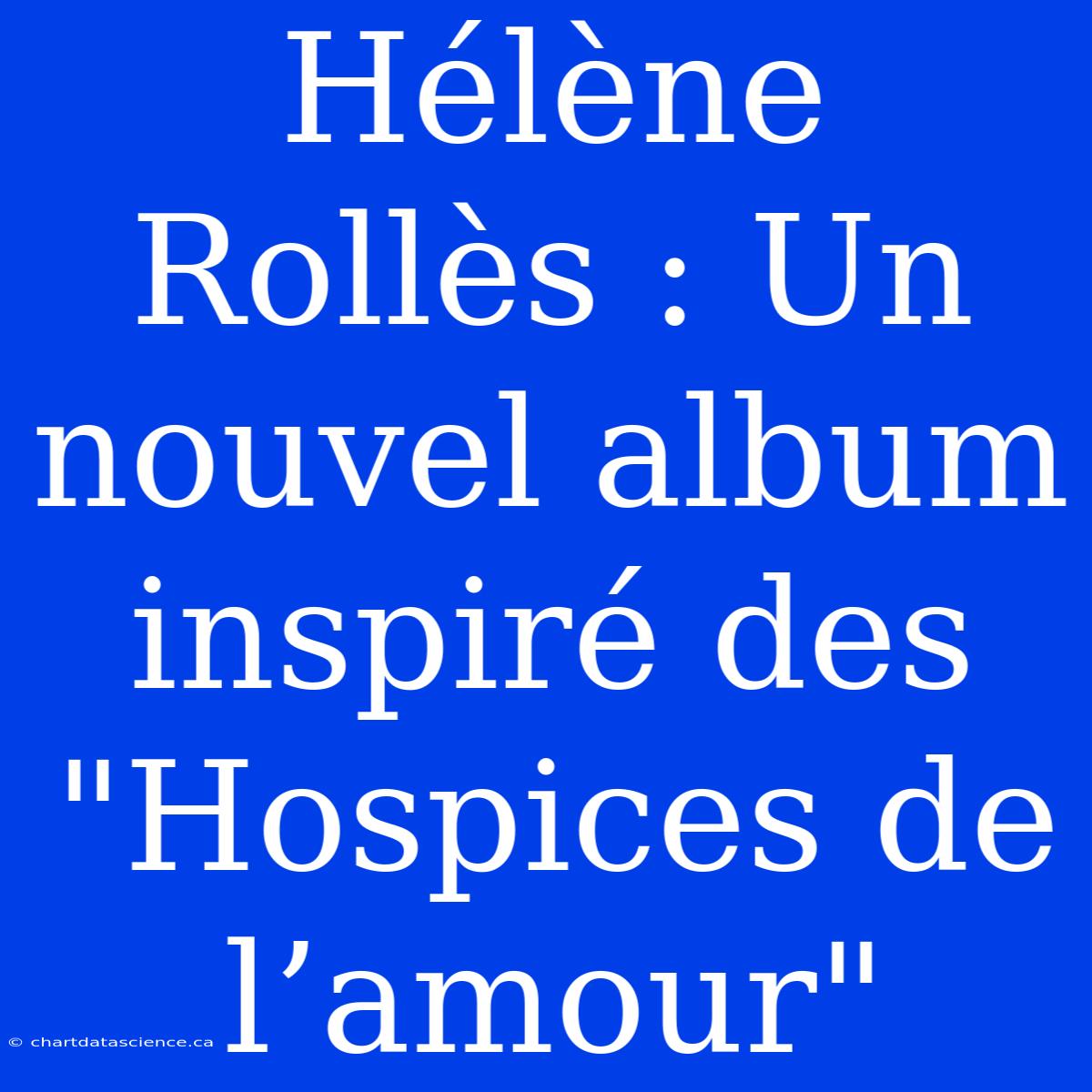 Hélène Rollès : Un Nouvel Album Inspiré Des 