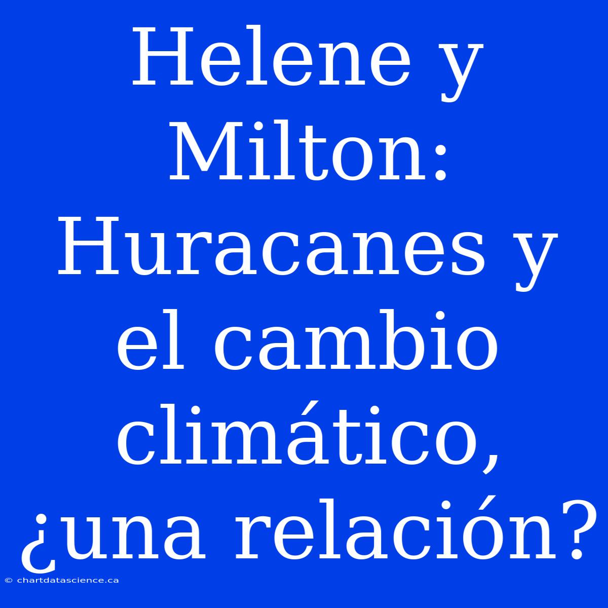 Helene Y Milton: Huracanes Y El Cambio Climático, ¿una Relación?