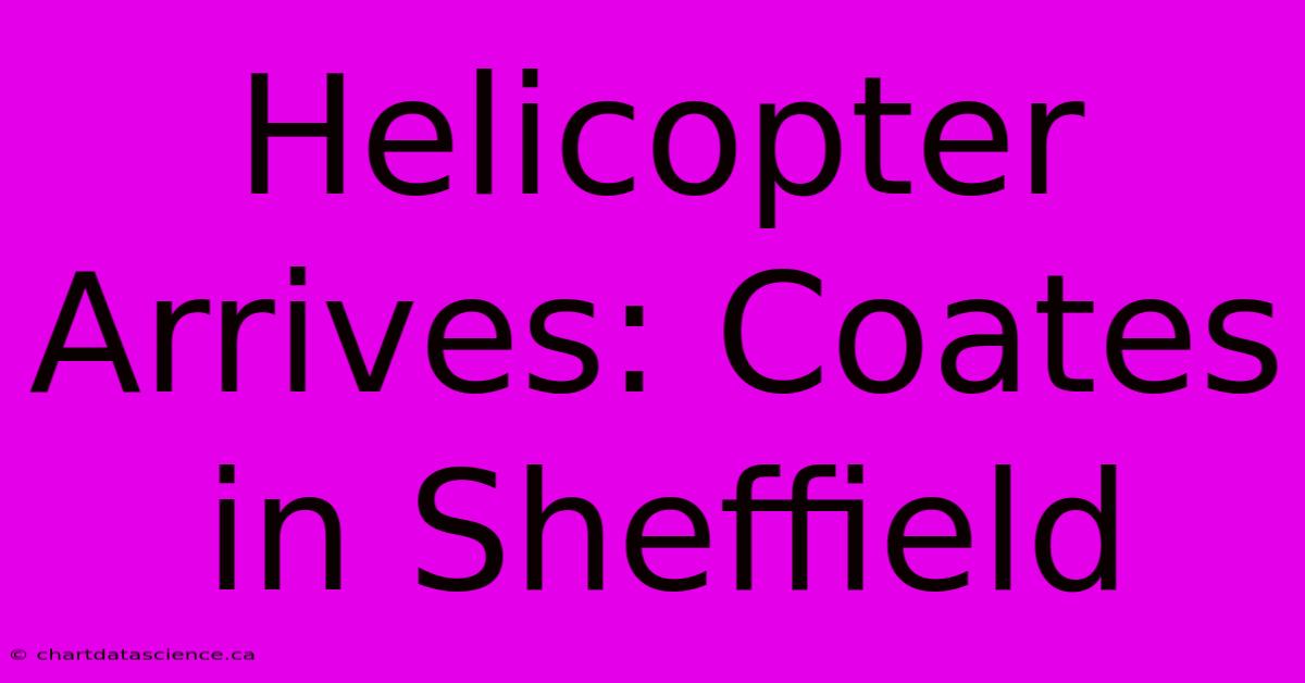 Helicopter Arrives: Coates In Sheffield