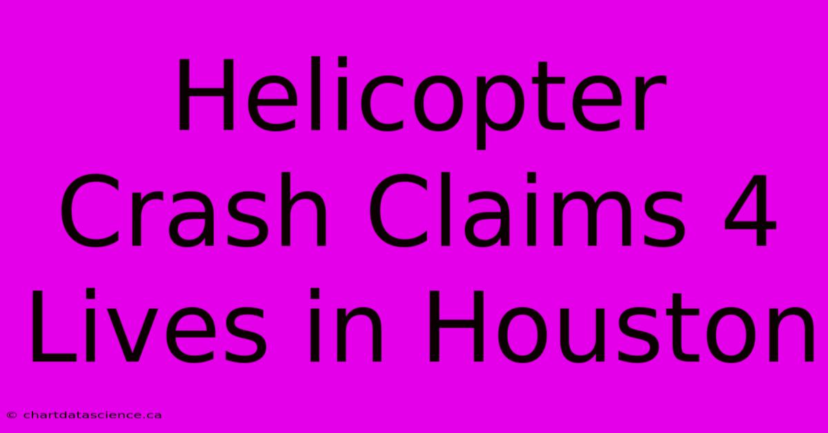 Helicopter Crash Claims 4 Lives In Houston