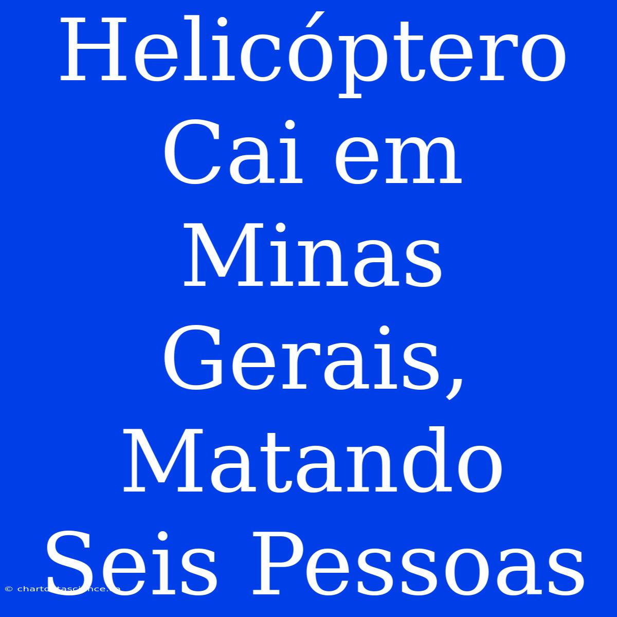 Helicóptero Cai Em Minas Gerais, Matando Seis Pessoas