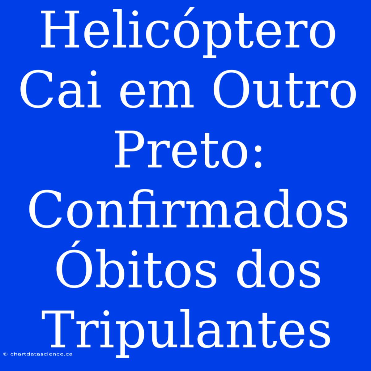 Helicóptero Cai Em Outro Preto: Confirmados Óbitos Dos Tripulantes