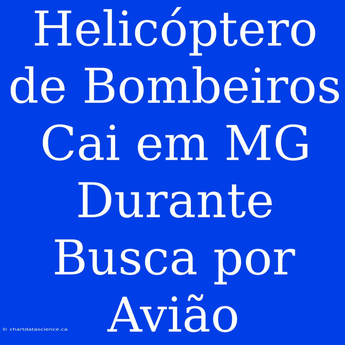 Helicóptero De Bombeiros Cai Em MG Durante Busca Por Avião