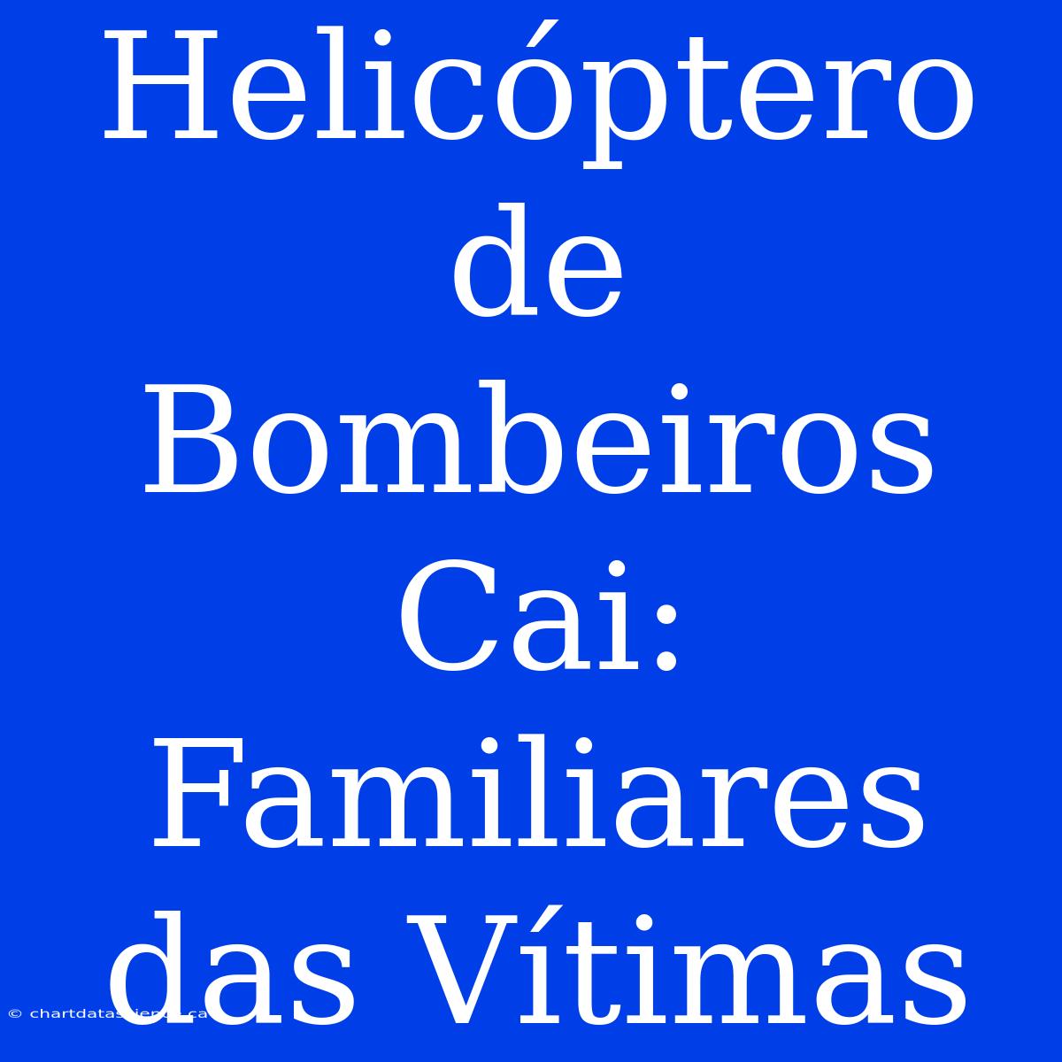 Helicóptero De Bombeiros Cai: Familiares Das Vítimas