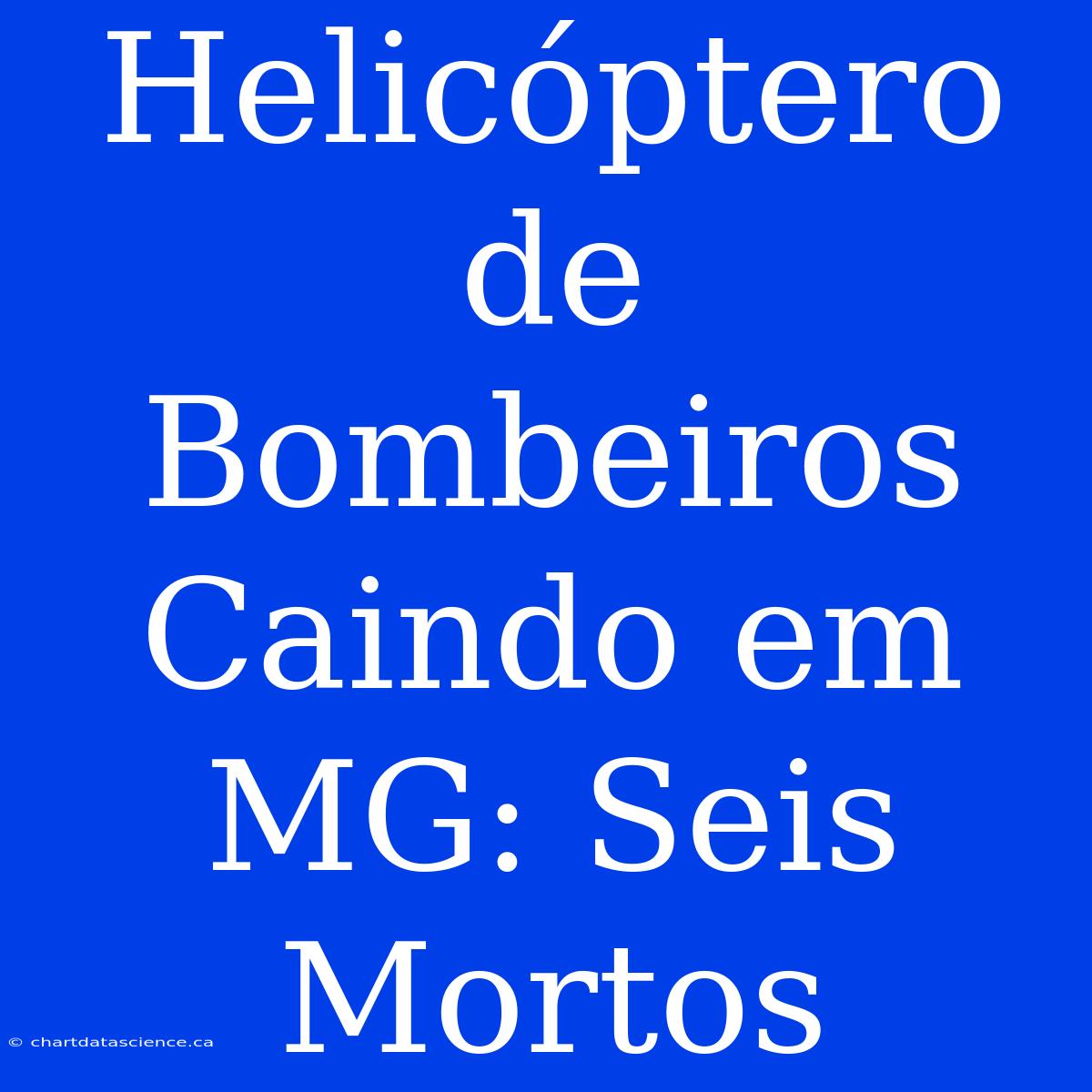 Helicóptero De Bombeiros Caindo Em MG: Seis Mortos