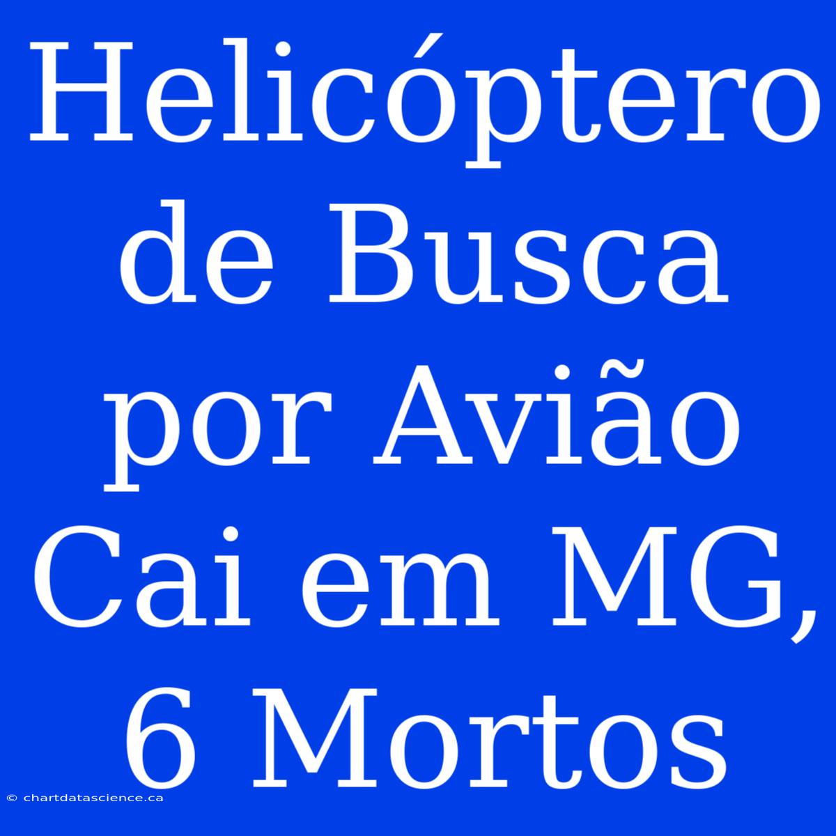 Helicóptero De Busca Por Avião Cai Em MG, 6 Mortos