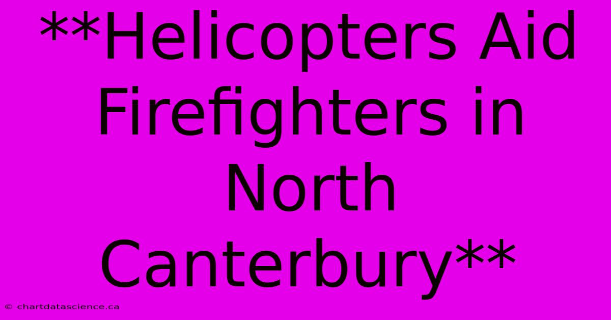 **Helicopters Aid Firefighters In North Canterbury**