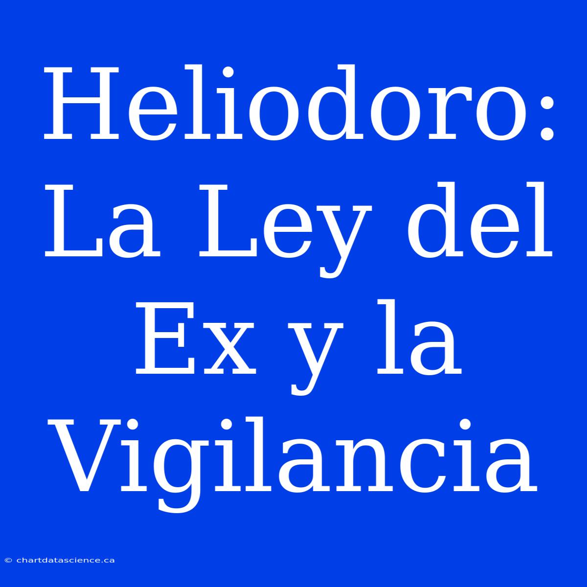 Heliodoro: La Ley Del Ex Y La Vigilancia