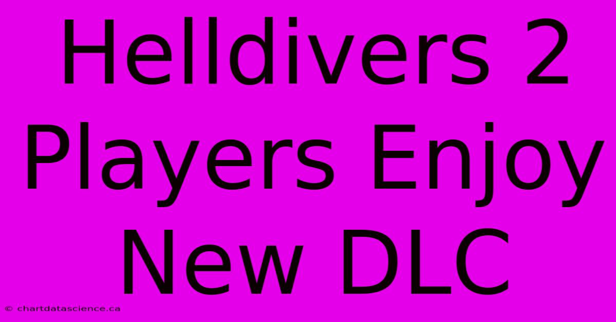 Helldivers 2 Players Enjoy New DLC