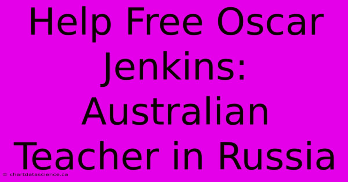 Help Free Oscar Jenkins: Australian Teacher In Russia