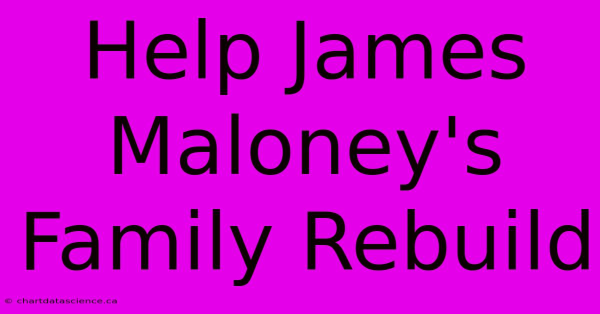 Help James Maloney's Family Rebuild