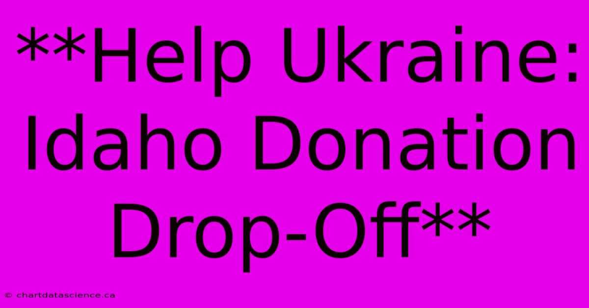 **Help Ukraine: Idaho Donation Drop-Off**