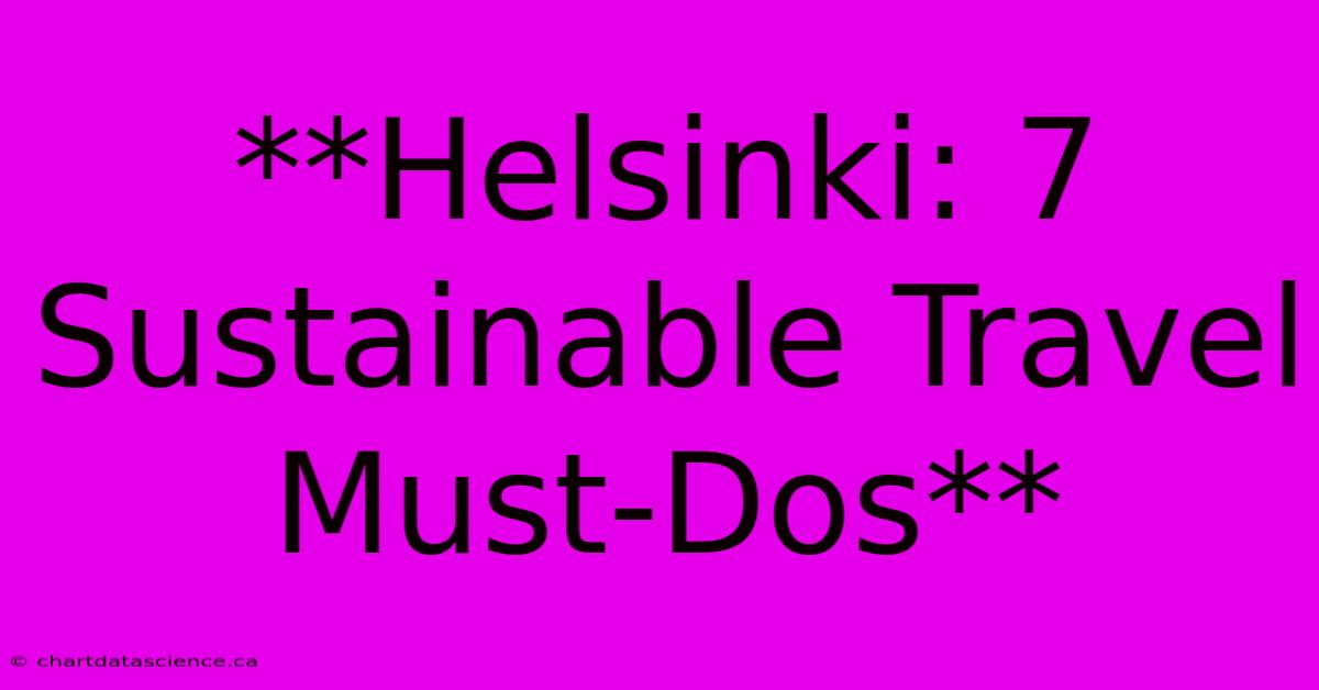 **Helsinki: 7 Sustainable Travel Must-Dos**