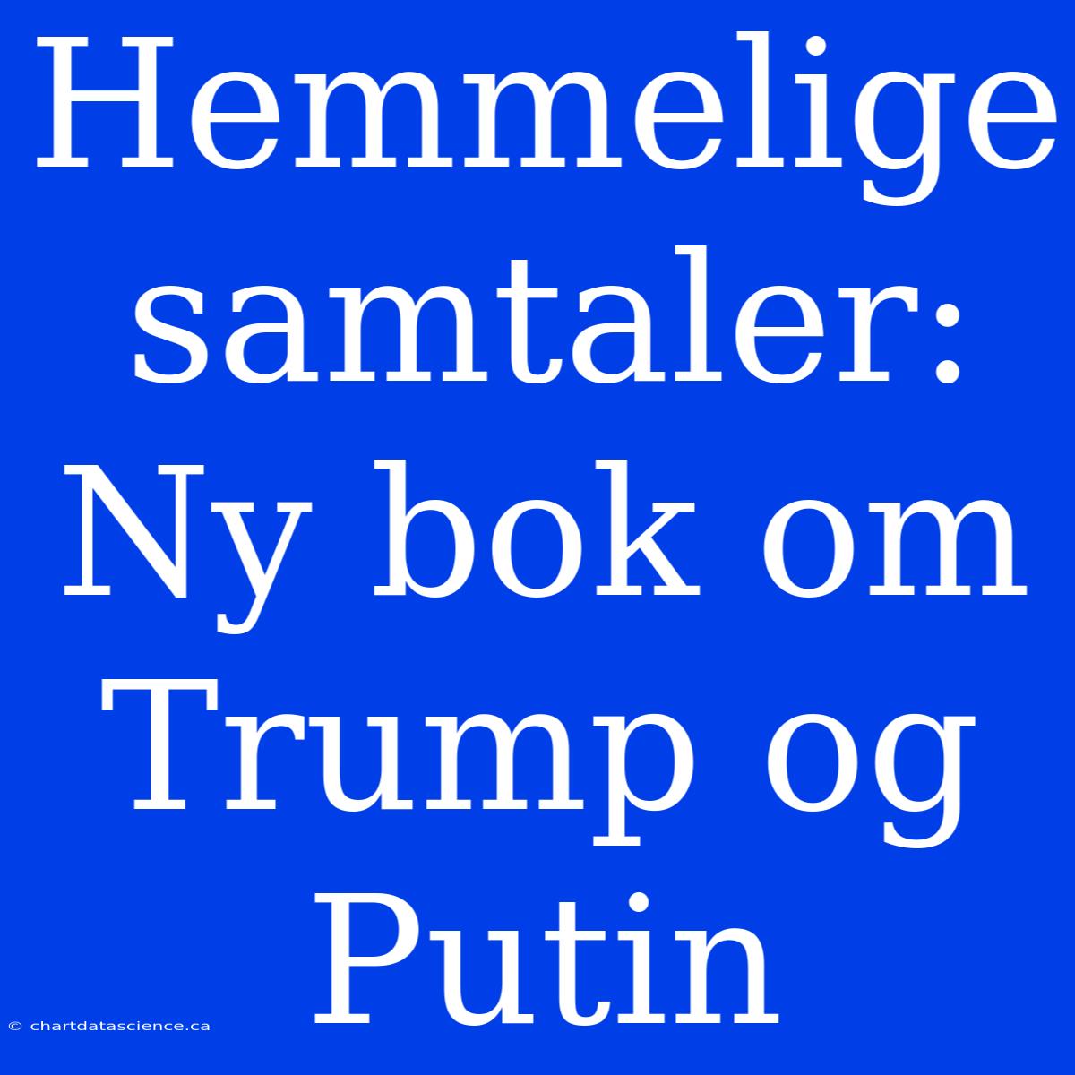 Hemmelige Samtaler: Ny Bok Om Trump Og Putin