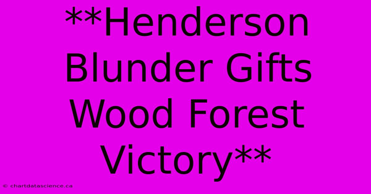 **Henderson Blunder Gifts Wood Forest Victory**