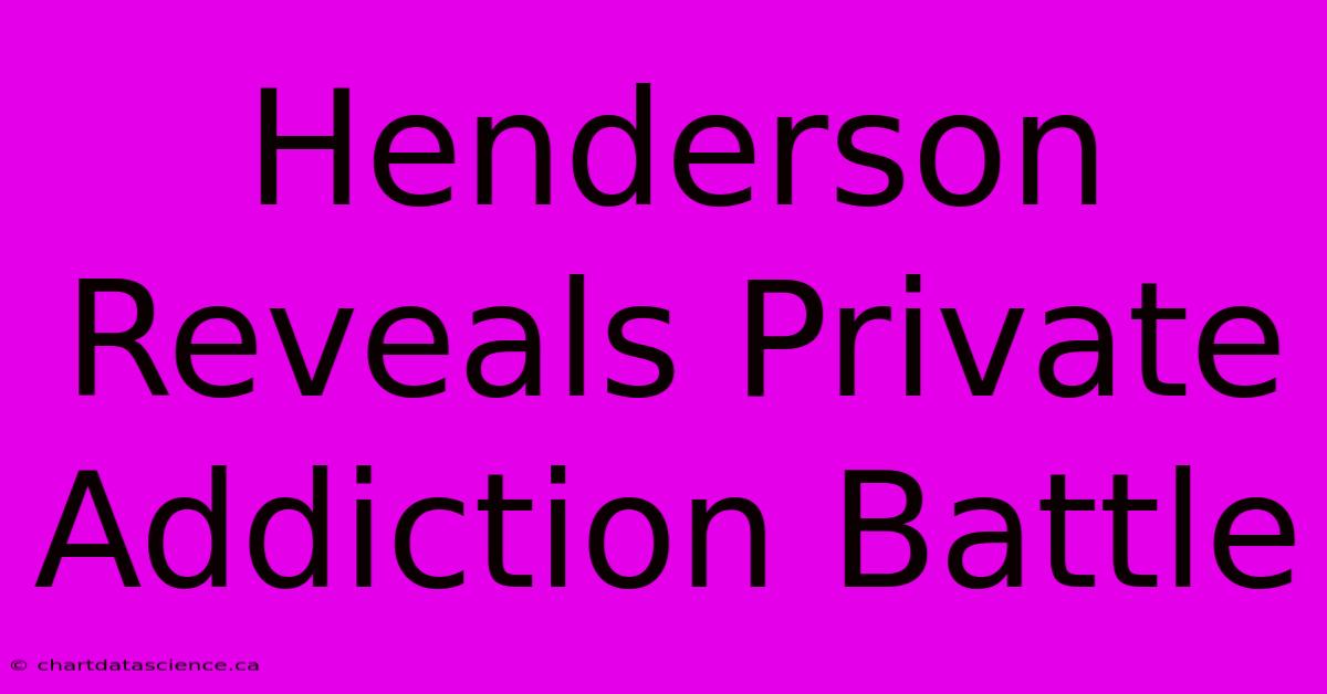 Henderson Reveals Private Addiction Battle