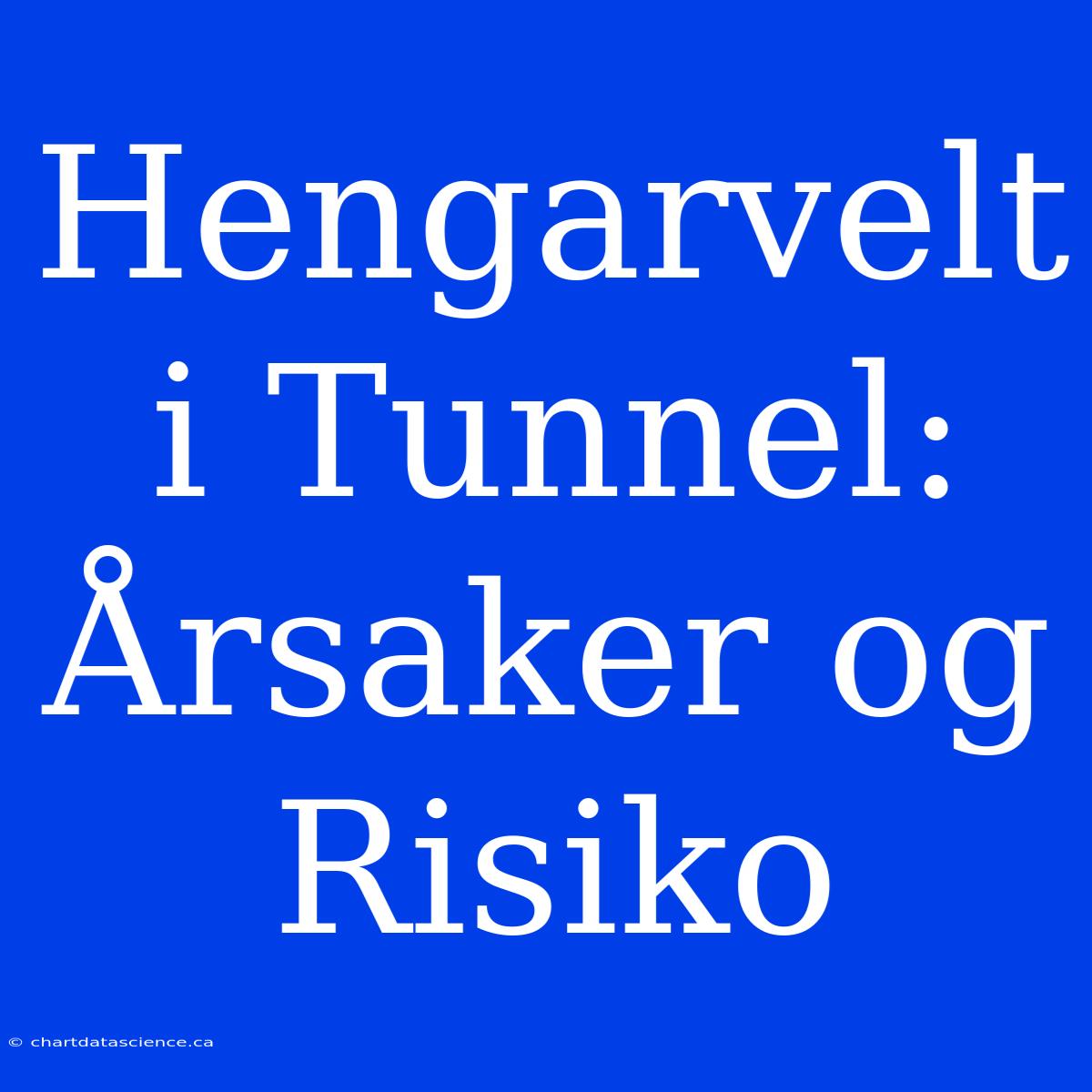 Hengarvelt I Tunnel: Årsaker Og Risiko