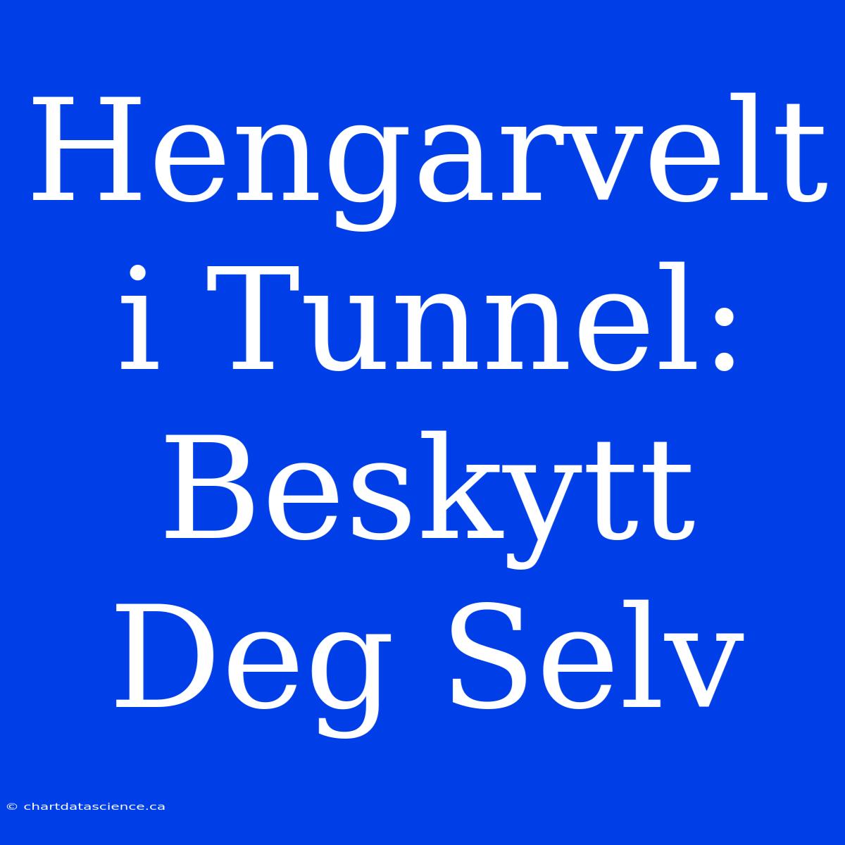 Hengarvelt I Tunnel: Beskytt Deg Selv