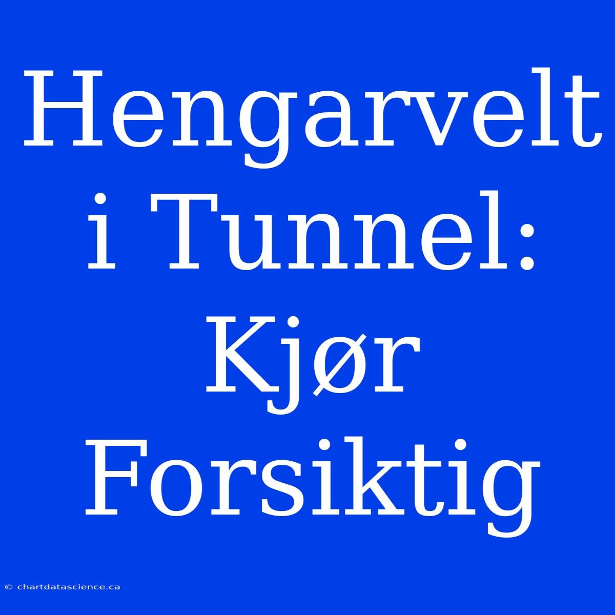 Hengarvelt I Tunnel: Kjør Forsiktig