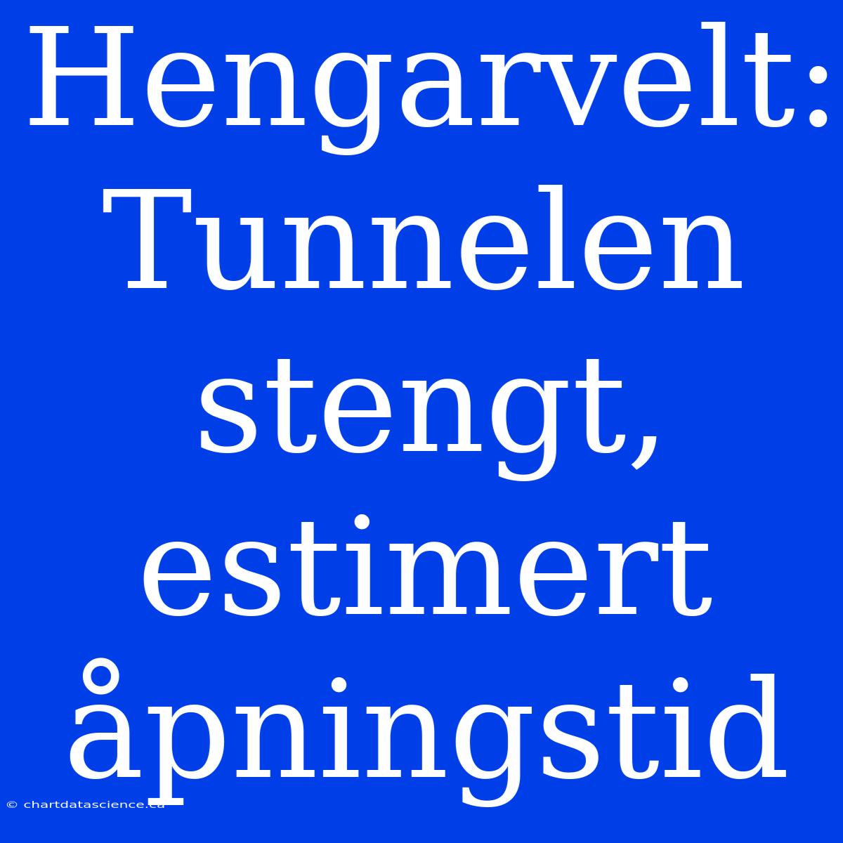 Hengarvelt: Tunnelen Stengt, Estimert Åpningstid