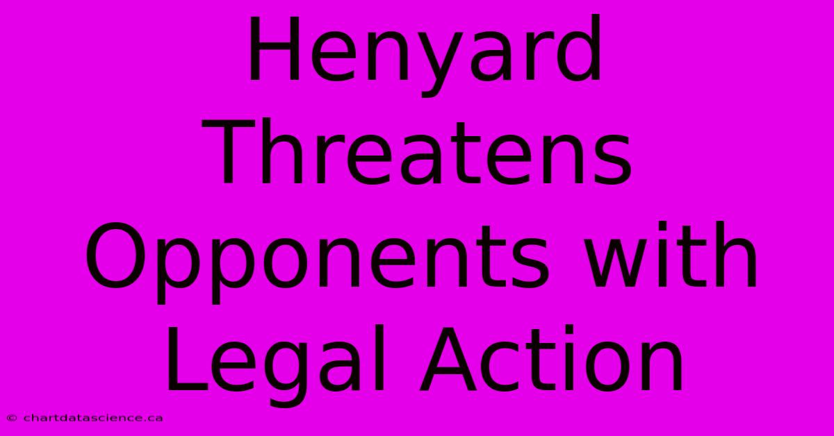 Henyard Threatens Opponents With Legal Action