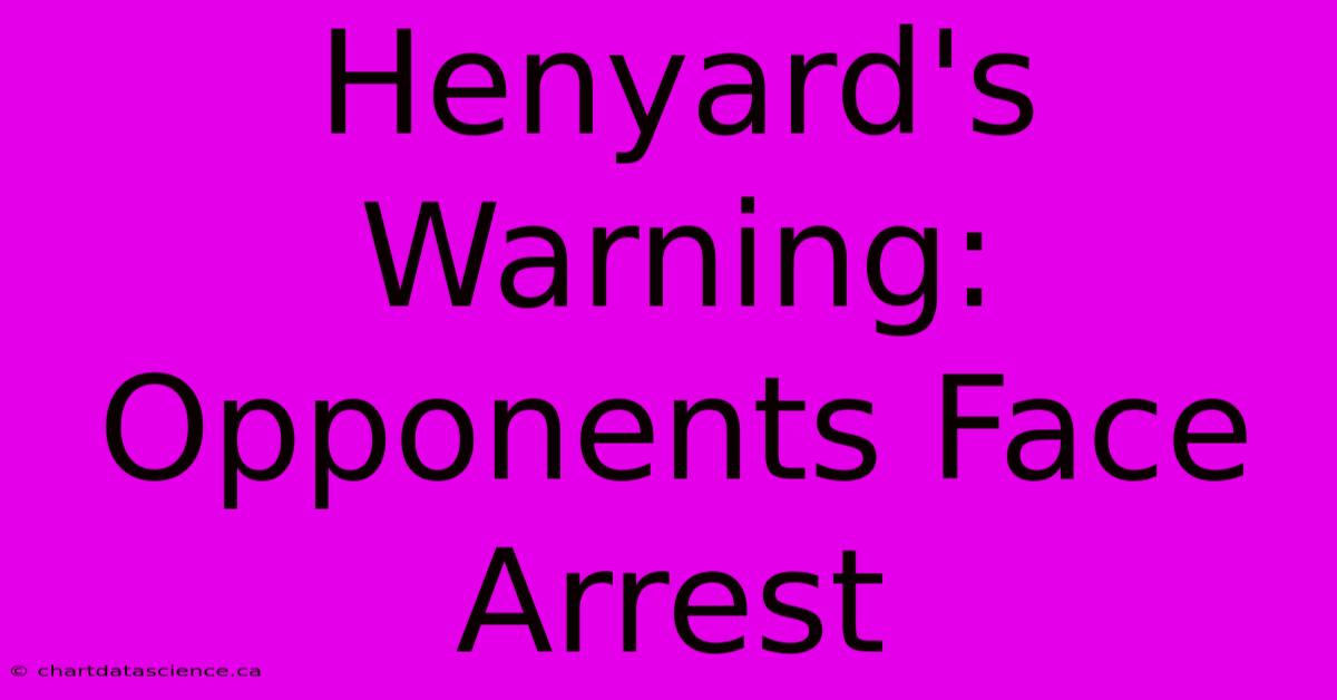 Henyard's Warning: Opponents Face Arrest 