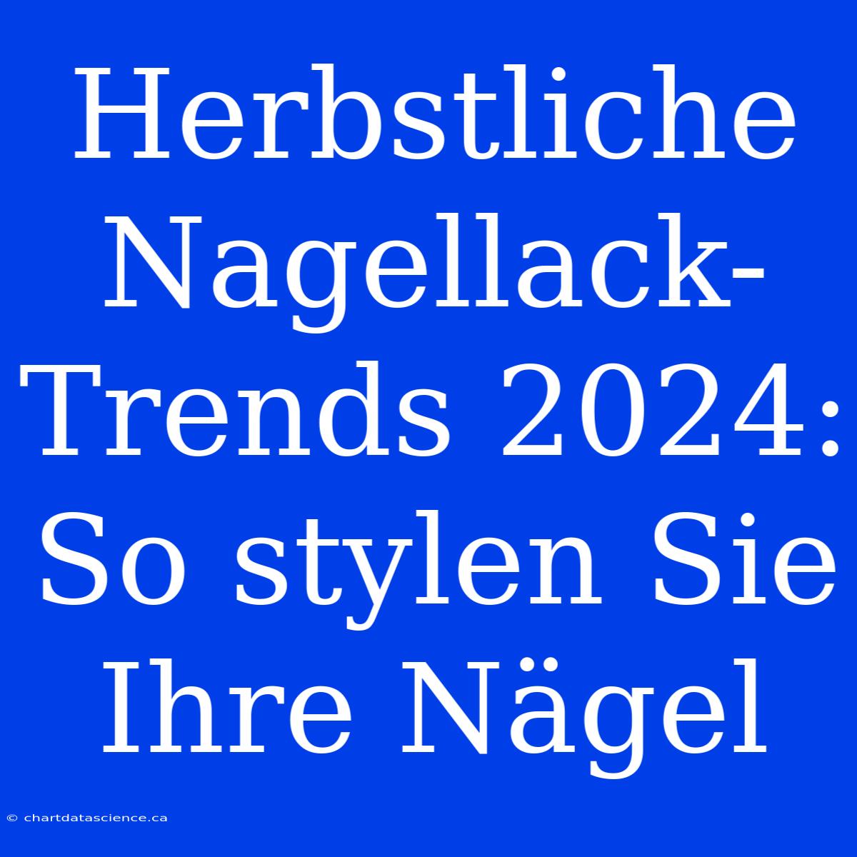 Herbstliche Nagellack-Trends 2024: So Stylen Sie Ihre Nägel