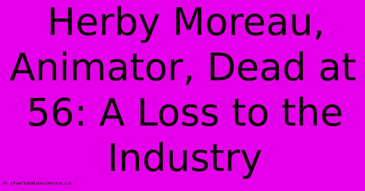 Herby Moreau, Animator, Dead At 56: A Loss To The Industry